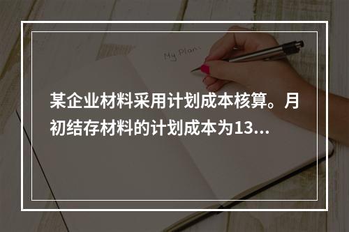 某企业材料采用计划成本核算。月初结存材料的计划成本为130万