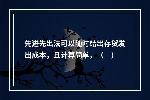 先进先出法可以随时结出存货发出成本，且计算简单。（　）