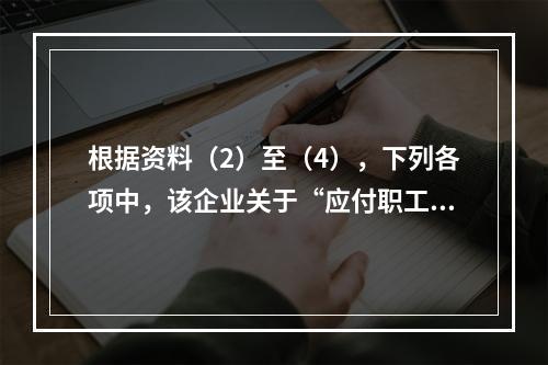 根据资料（2）至（4），下列各项中，该企业关于“应付职工薪酬