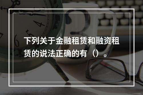 下列关于金融租赁和融资租赁的说法正确的有（）。