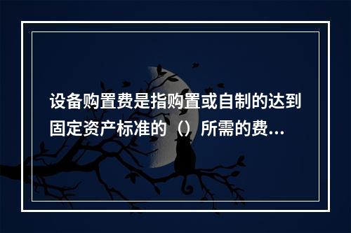 设备购置费是指购置或自制的达到固定资产标准的（）所需的费用。