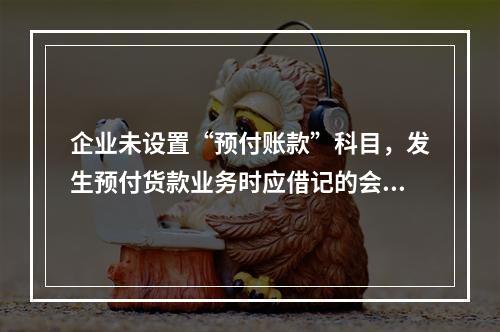 企业未设置“预付账款”科目，发生预付货款业务时应借记的会计科