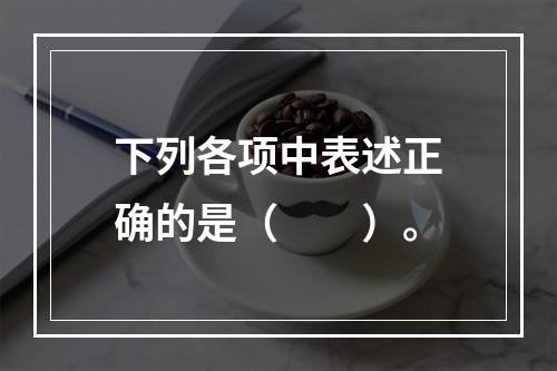 下列各项中表述正确的是（　　）。