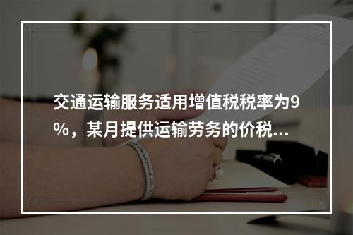 交通运输服务适用增值税税率为9%，某月提供运输劳务的价税款合