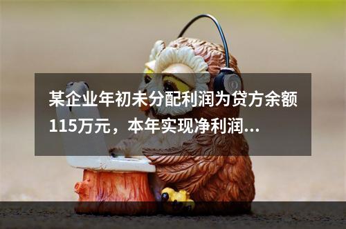 某企业年初未分配利润为贷方余额115万元，本年实现净利润45