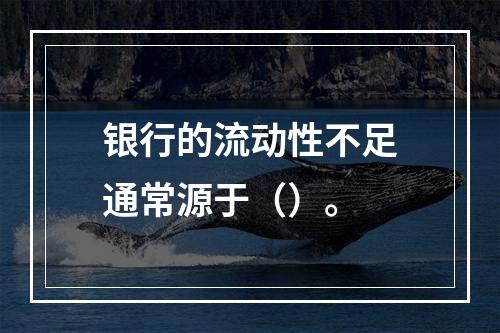 银行的流动性不足通常源于（）。