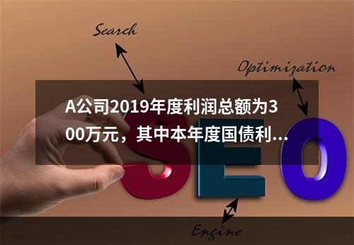 A公司2019年度利润总额为300万元，其中本年度国债利息收