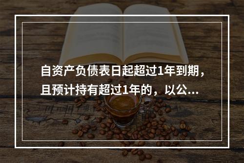 自资产负债表日起超过1年到期，且预计持有超过1年的，以公允价