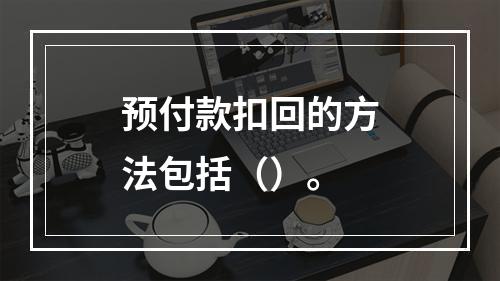 预付款扣回的方法包括（）。