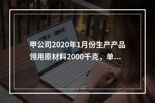 甲公司2020年1月份生产产品领用原材料2000千克，单位成