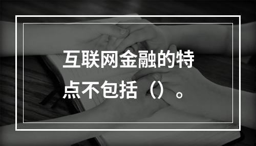 互联网金融的特点不包括（）。