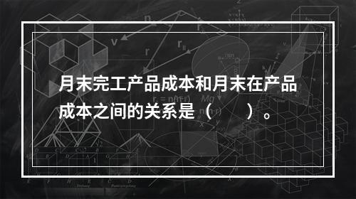 月末完工产品成本和月末在产品成本之间的关系是（　　）。