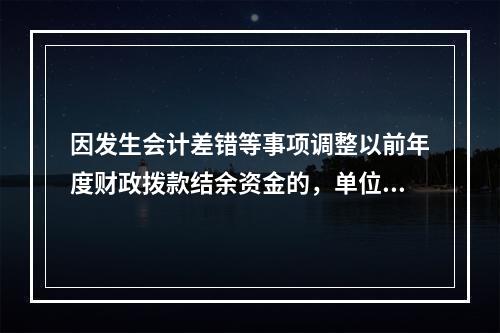 因发生会计差错等事项调整以前年度财政拨款结余资金的，单位按照