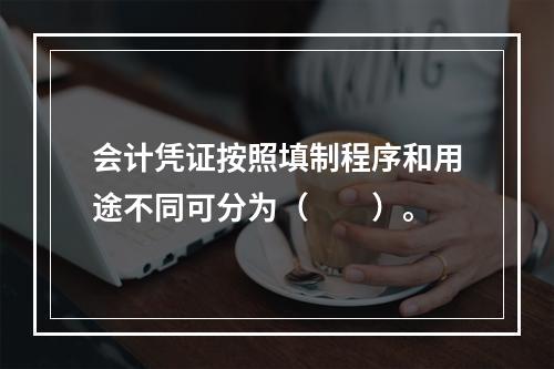 会计凭证按照填制程序和用途不同可分为（　　）。