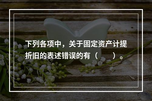 下列各项中，关于固定资产计提折旧的表述错误的有（　　）。