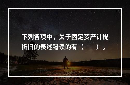 下列各项中，关于固定资产计提折旧的表述错误的有（　　）。