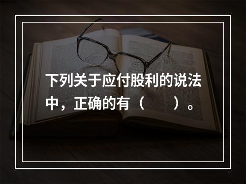 下列关于应付股利的说法中，正确的有（　　）。