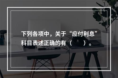 下列各项中，关于“应付利息”科目表述正确的有（　　）。