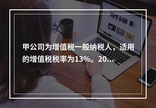 甲公司为增值税一般纳税人，适用的增值税税率为13%。2019