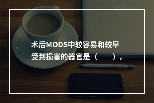 术后MODS中较容易和较早受到损害的器官是（　　）。