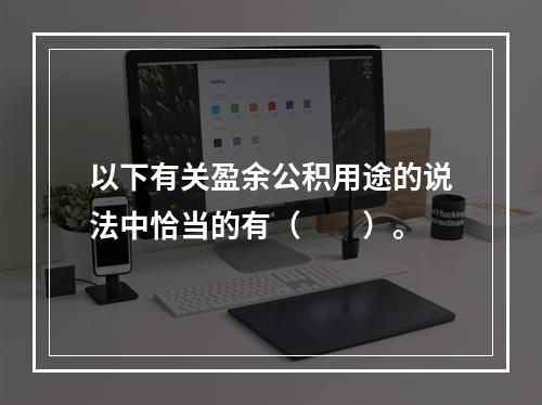 以下有关盈余公积用途的说法中恰当的有（　　）。