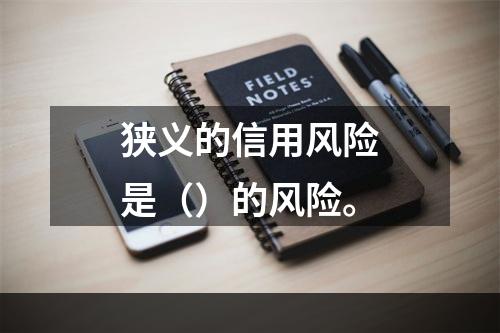 狭义的信用风险是（）的风险。