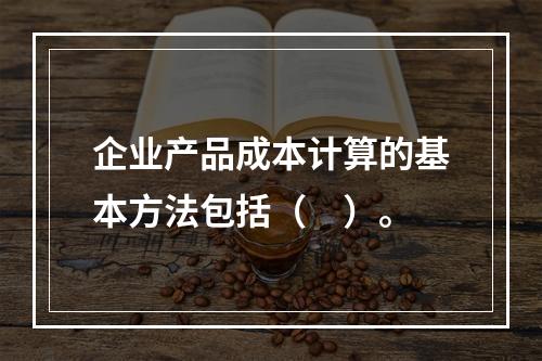 企业产品成本计算的基本方法包括（　）。