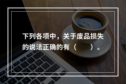 下列各项中，关于废品损失的说法正确的有（　　）。