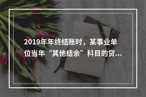 2019年年终结账时，某事业单位当年“其他结余”科目的贷方余