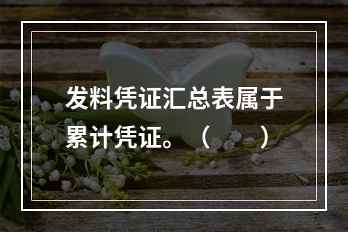 发料凭证汇总表属于累计凭证。（　　）