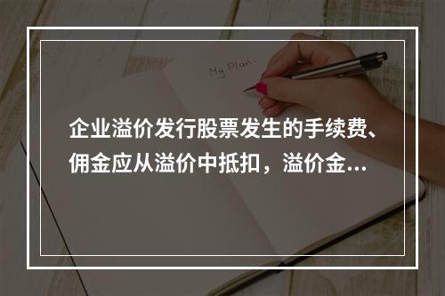 企业溢价发行股票发生的手续费、佣金应从溢价中抵扣，溢价金额不