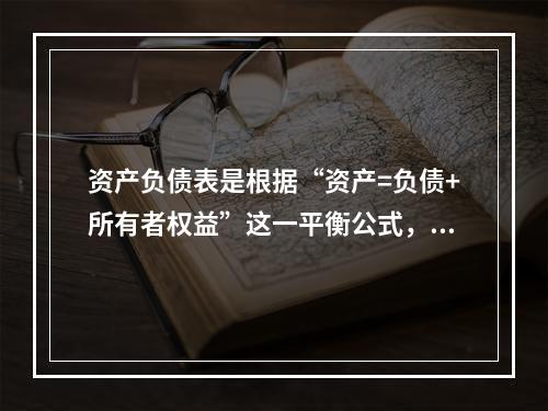 资产负债表是根据“资产=负债+所有者权益”这一平衡公式，按照