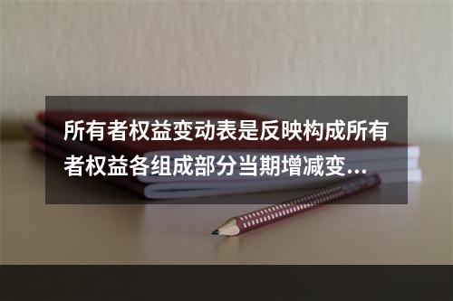 所有者权益变动表是反映构成所有者权益各组成部分当期增减变动情