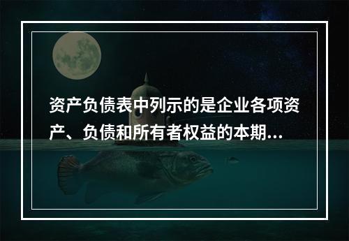 资产负债表中列示的是企业各项资产、负债和所有者权益的本期发生