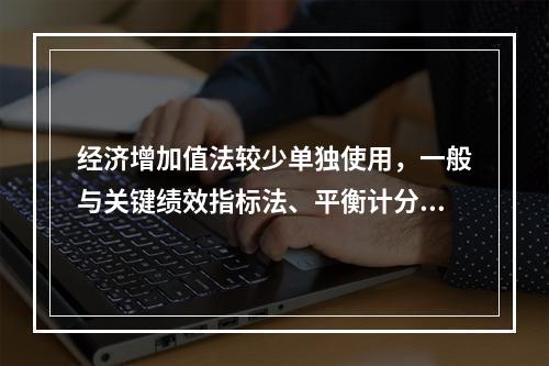 经济增加值法较少单独使用，一般与关键绩效指标法、平衡计分卡等