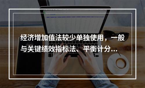 经济增加值法较少单独使用，一般与关键绩效指标法、平衡计分卡等