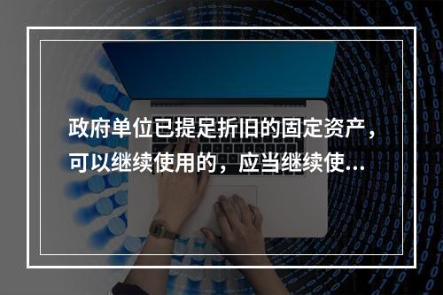 政府单位已提足折旧的固定资产，可以继续使用的，应当继续使用，