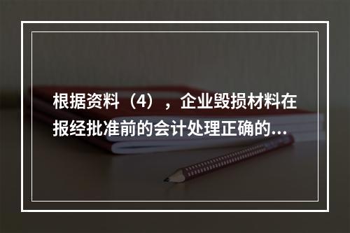 根据资料（4），企业毁损材料在报经批准前的会计处理正确的是（