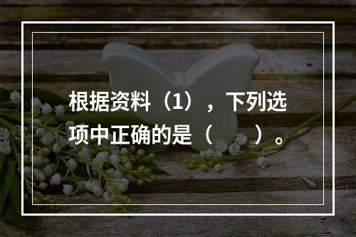 根据资料（1），下列选项中正确的是（　　）。