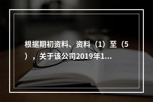 根据期初资料、资料（1）至（5），关于该公司2019年12月