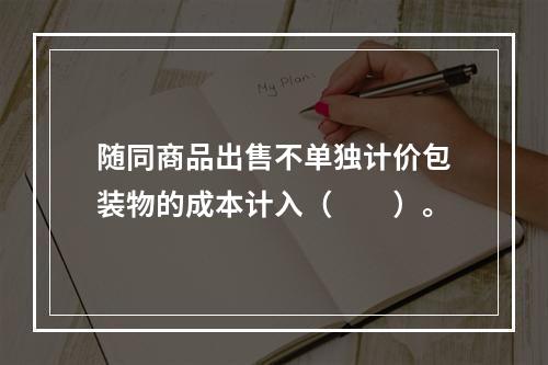 随同商品出售不单独计价包装物的成本计入（　　）。