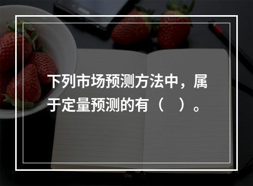 下列市场预测方法中，属于定量预测的有（　）。