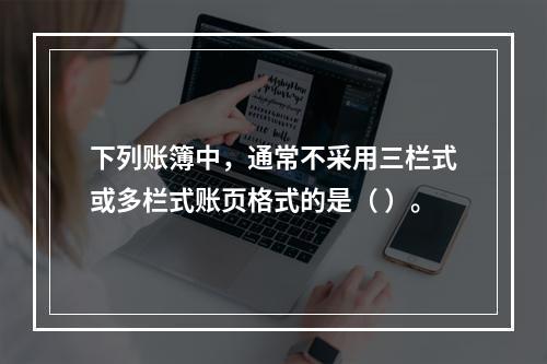 下列账簿中，通常不采用三栏式或多栏式账页格式的是（ ）。