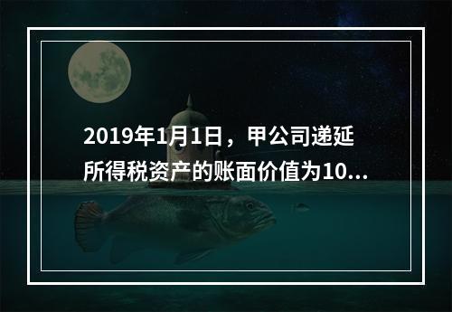 2019年1月1日，甲公司递延所得税资产的账面价值为100万