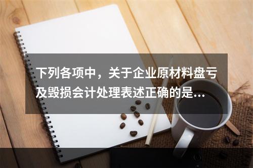 下列各项中，关于企业原材料盘亏及毁损会计处理表述正确的是（　