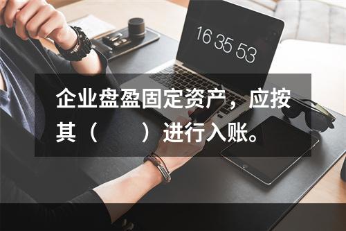 企业盘盈固定资产，应按其（　　）进行入账。