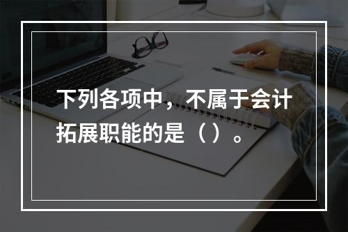 下列各项中，不属于会计拓展职能的是（ ）。