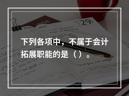 下列各项中，不属于会计拓展职能的是（ ）。