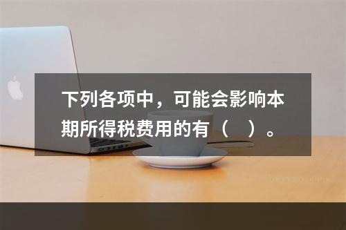 下列各项中，可能会影响本期所得税费用的有（　）。