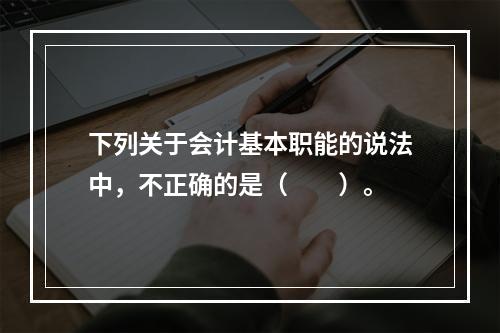 下列关于会计基本职能的说法中，不正确的是（　　）。